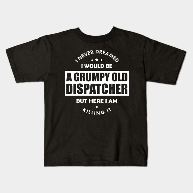 Grumpy Old Dispatcher - I never dreamed I would be w Kids T-Shirt by KC Happy Shop